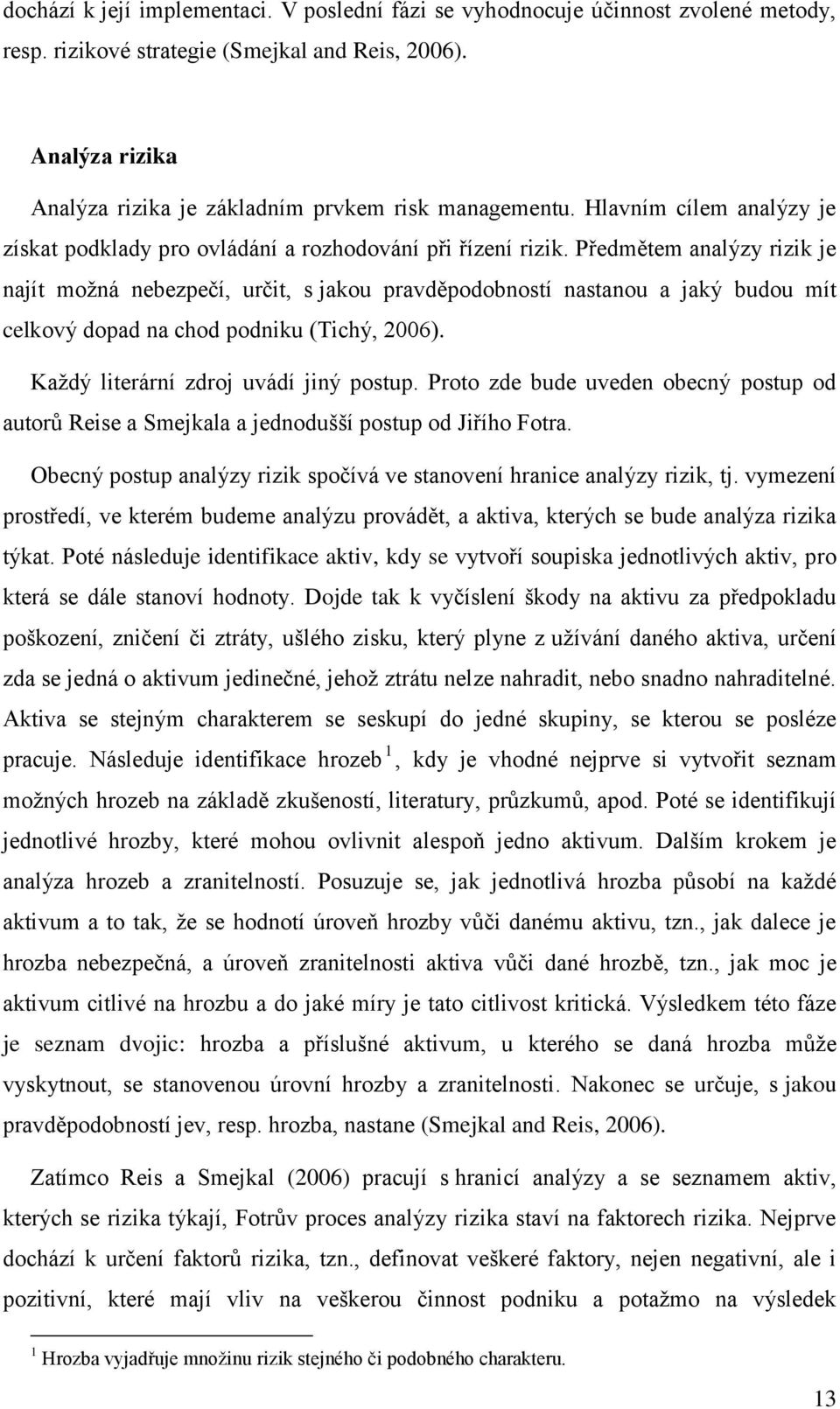 Předmětem analýzy rizik je najít moţná nebezpečí, určit, s jakou pravděpodobností nastanou a jaký budou mít celkový dopad na chod podniku (Tichý, 2006). Kaţdý literární zdroj uvádí jiný postup.