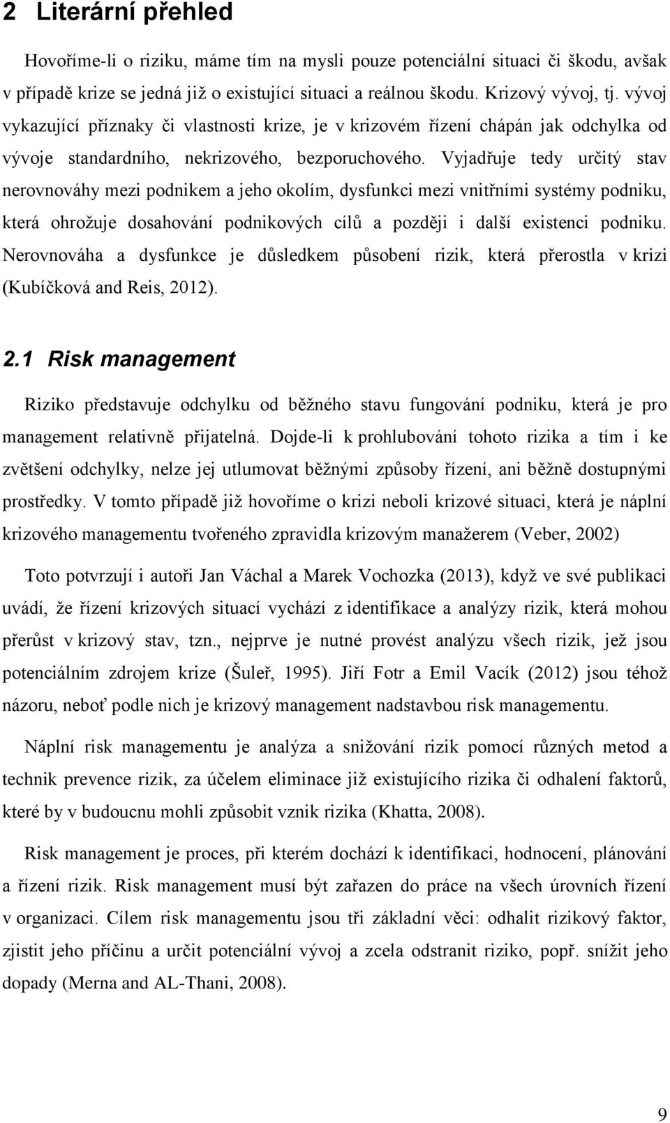 Vyjadřuje tedy určitý stav nerovnováhy mezi podnikem a jeho okolím, dysfunkci mezi vnitřními systémy podniku, která ohroţuje dosahování podnikových cílů a později i další existenci podniku.