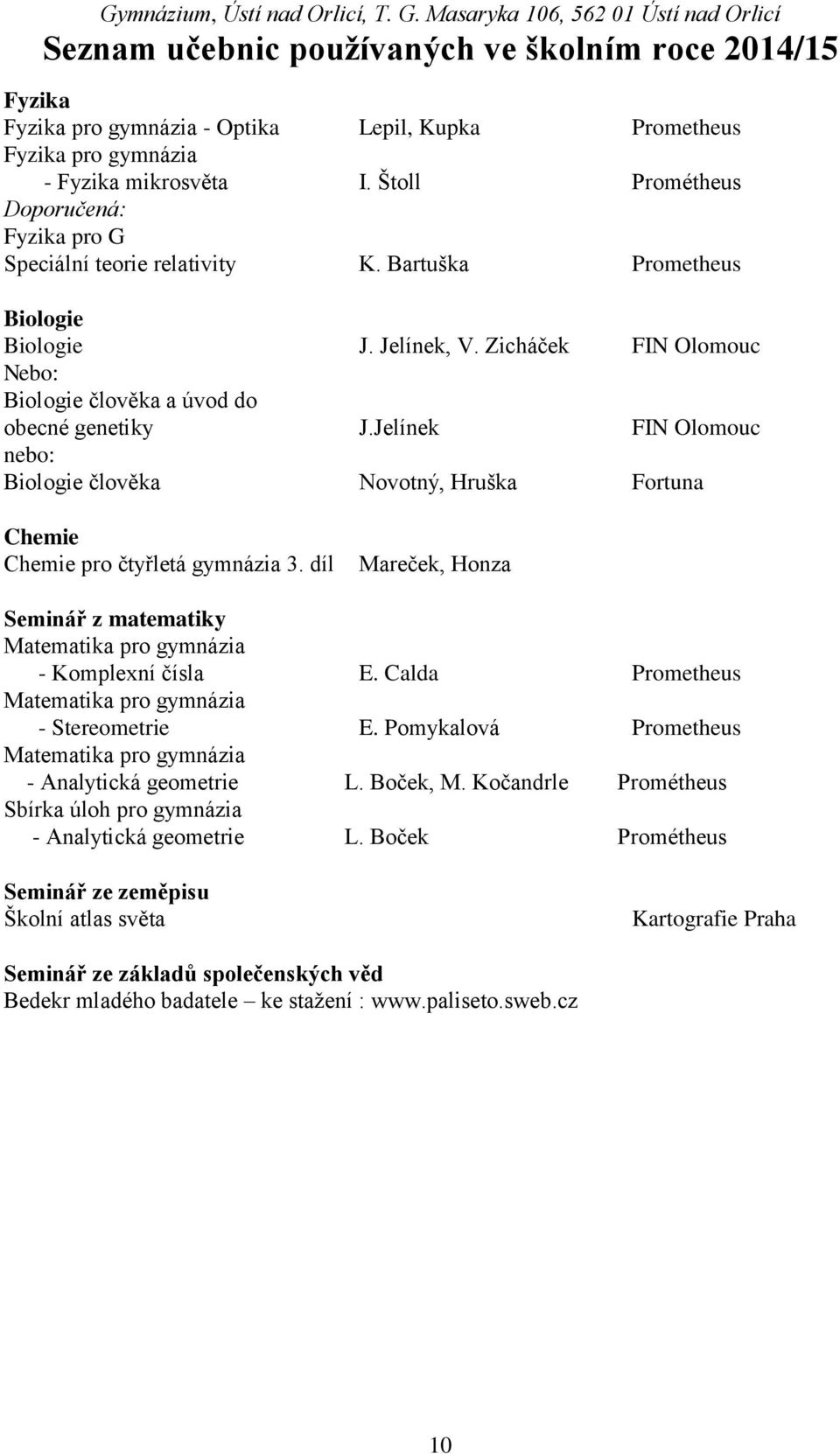 díl Mareček, Honza Seminář z matematiky - Komplexní čísla E. Calda Prometheus - Stereometrie E. Pomykalová Prometheus - Analytická geometrie L. Boček, M.