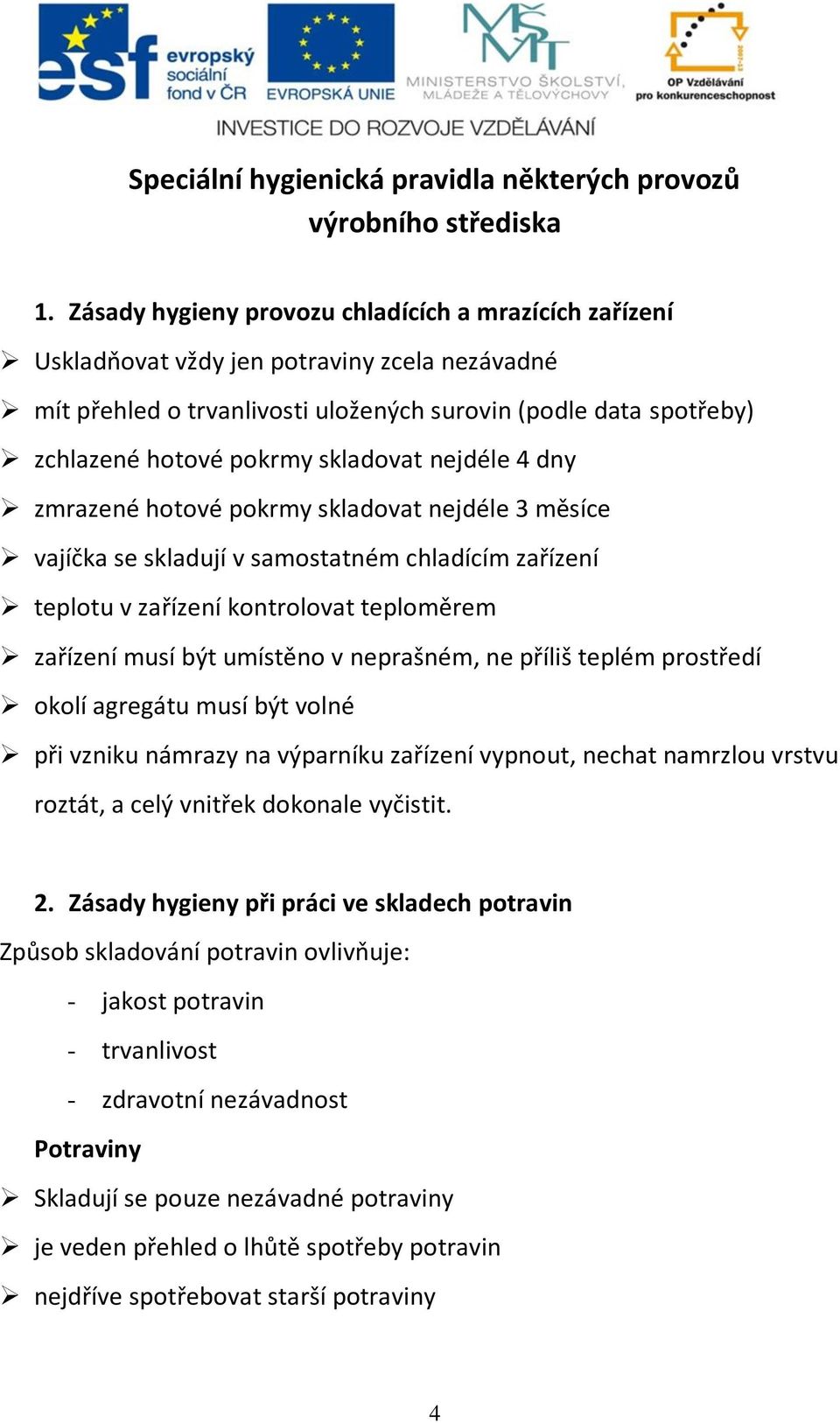 skladovat nejdéle 4 dny zmrazené hotové pokrmy skladovat nejdéle 3 měsíce vajíčka se skladují v samostatném chladícím zařízení teplotu v zařízení kontrolovat teploměrem zařízení musí být umístěno v