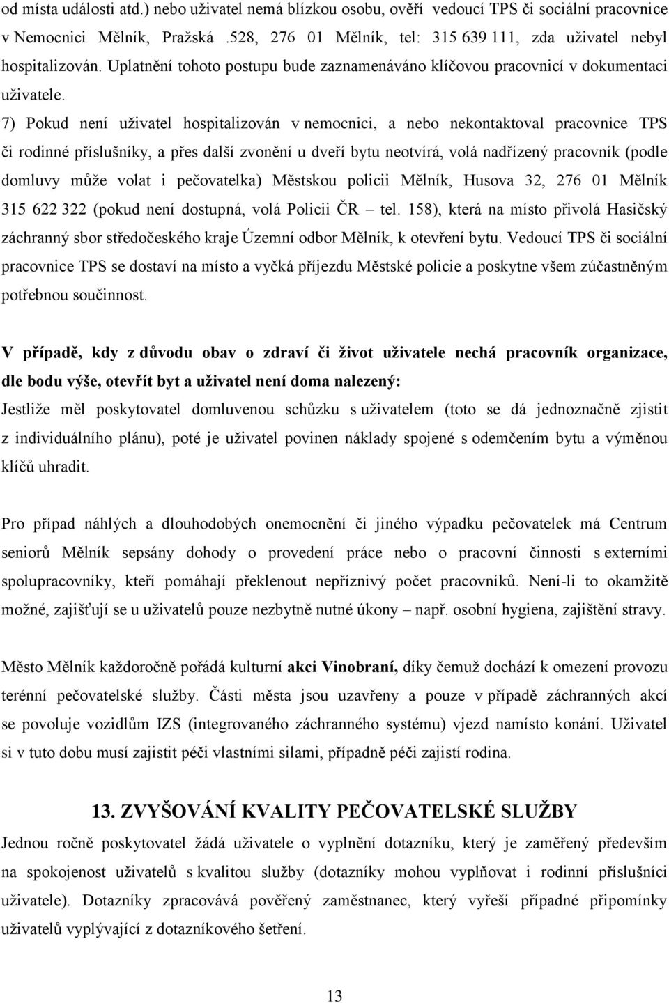 7) Pokud není uživatel hospitalizován v nemocnici, a nebo nekontaktoval pracovnice TPS či rodinné příslušníky, a přes další zvonění u dveří bytu neotvírá, volá nadřízený pracovník (podle domluvy může