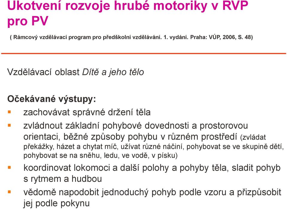 běžné způsoby pohybu v různém prostředí (zvládat překážky, házet a chytat míč, užívat různé náčiní, pohybovat se ve skupině dětí, pohybovat se na sněhu,