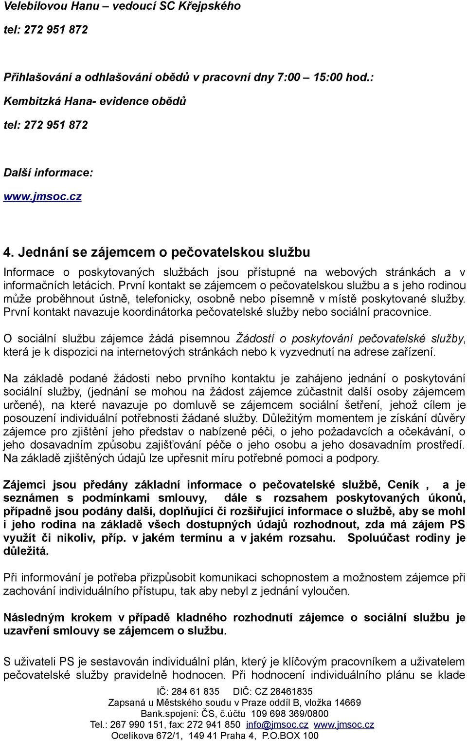 První kontakt se zájemcem o pečovatelskou službu a s jeho rodinou může proběhnout ústně, telefonicky, osobně nebo písemně v místě poskytované služby.