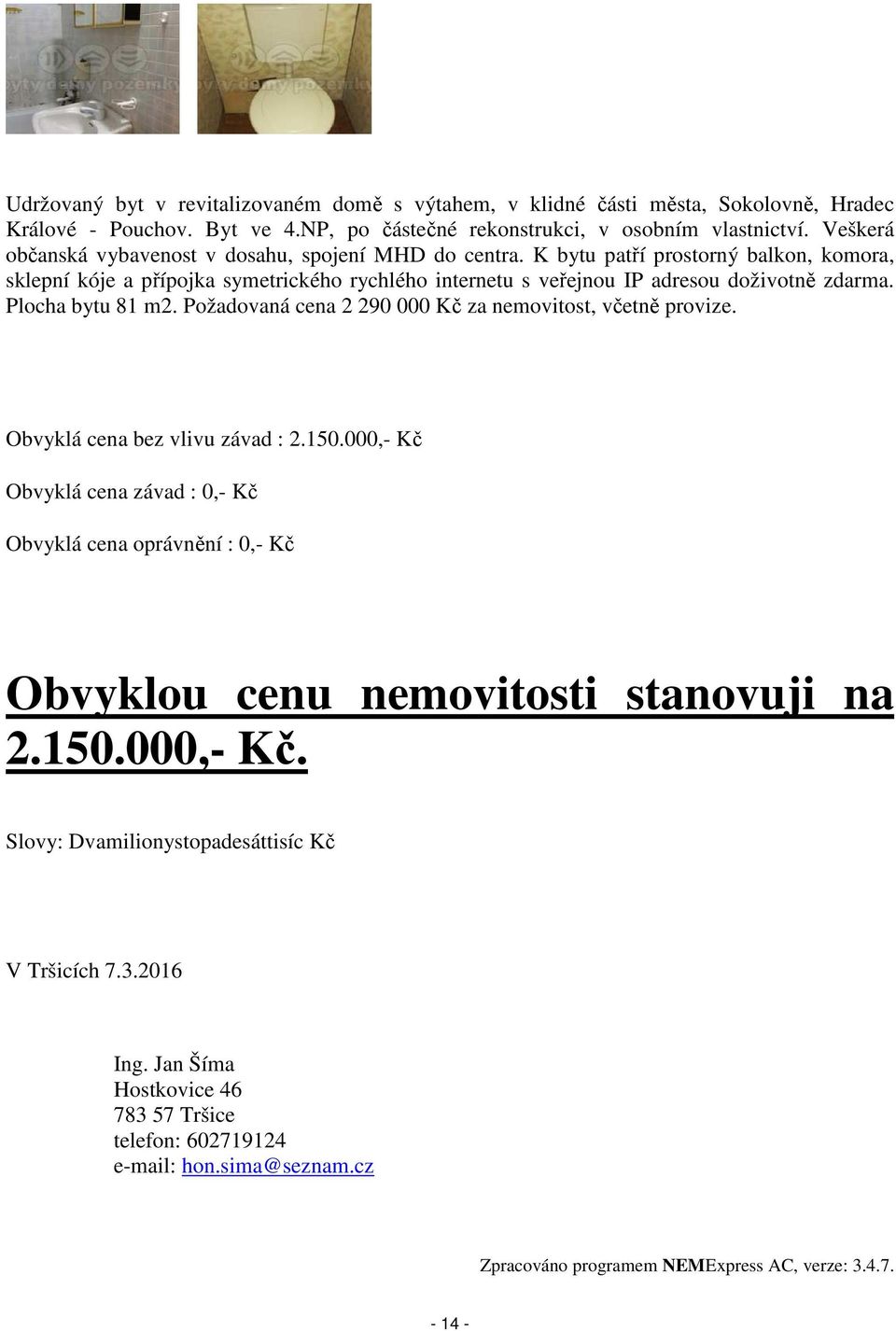 Plocha bytu 81 m2. Požadovaná cena 2 290 000 Kč za nemovitost, včetně provize. Obvyklá cena bez vlivu závad : 2.150.