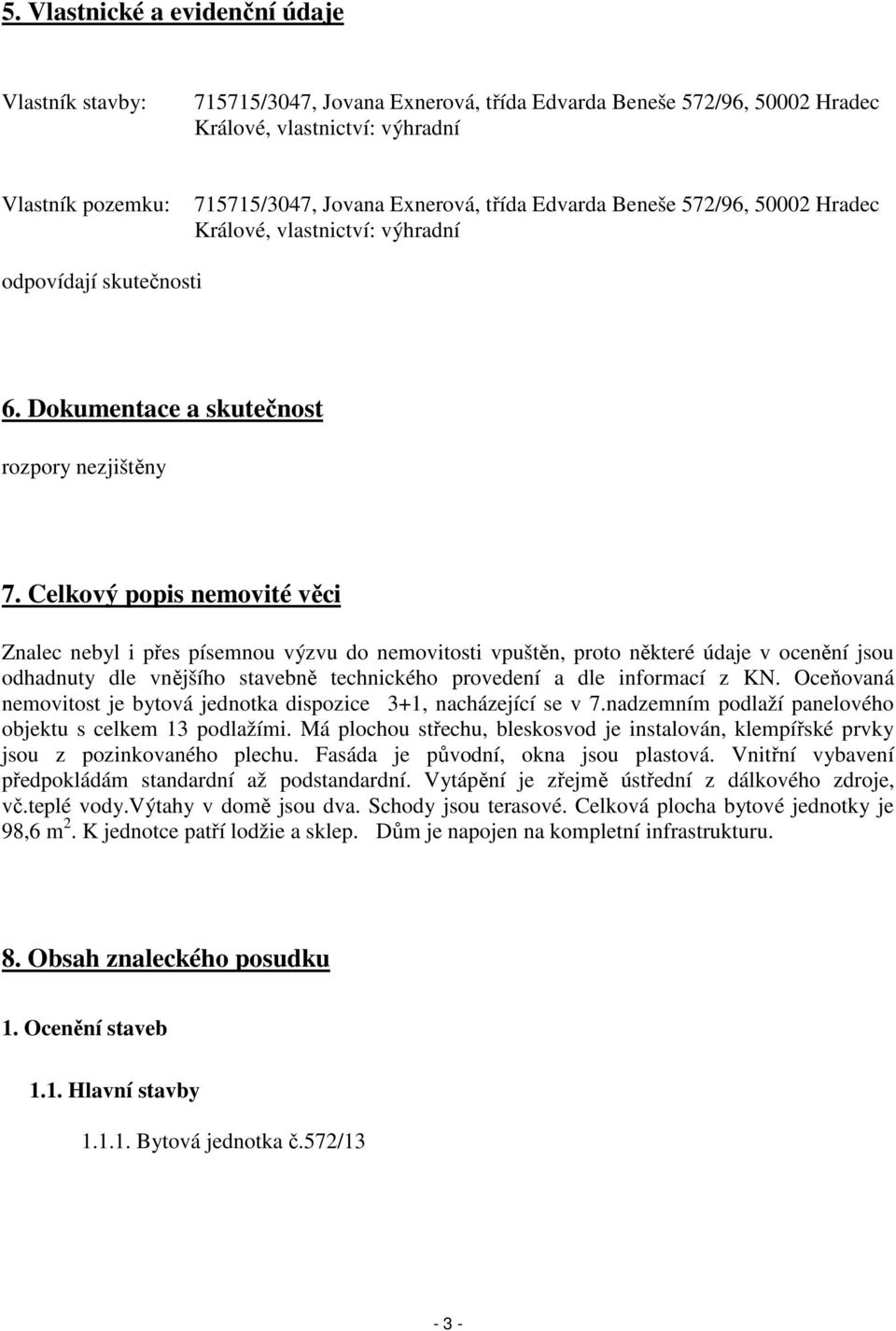 Celkový popis nemovité věci Znalec nebyl i přes písemnou výzvu do nemovitosti vpuštěn, proto některé údaje v ocenění jsou odhadnuty dle vnějšího stavebně technického provedení a dle informací z KN.