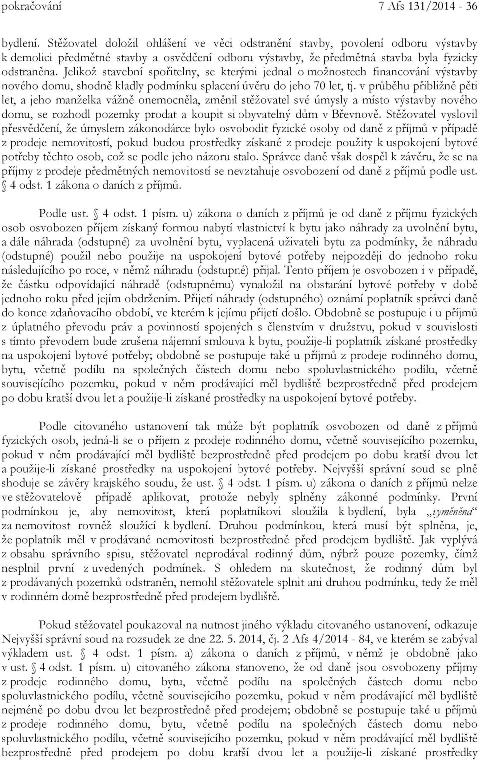 Jelikož stavební spořitelny, se kterými jednal o možnostech financování výstavby nového domu, shodně kladly podmínku splacení úvěru do jeho 70 let, tj.