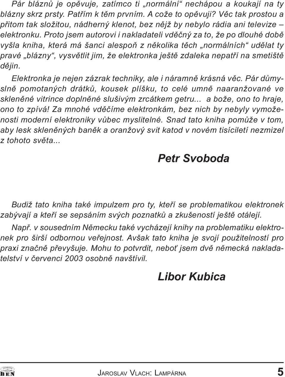 Proto jsem autorovi i nakladateli vdìèný za to, že po dlouhé dobì vyšla kniha, která má šanci alespoò z nìkolika tìch normálních udìlat ty pravé blázny, vysvìtlit jim, že elektronka ještì zdaleka