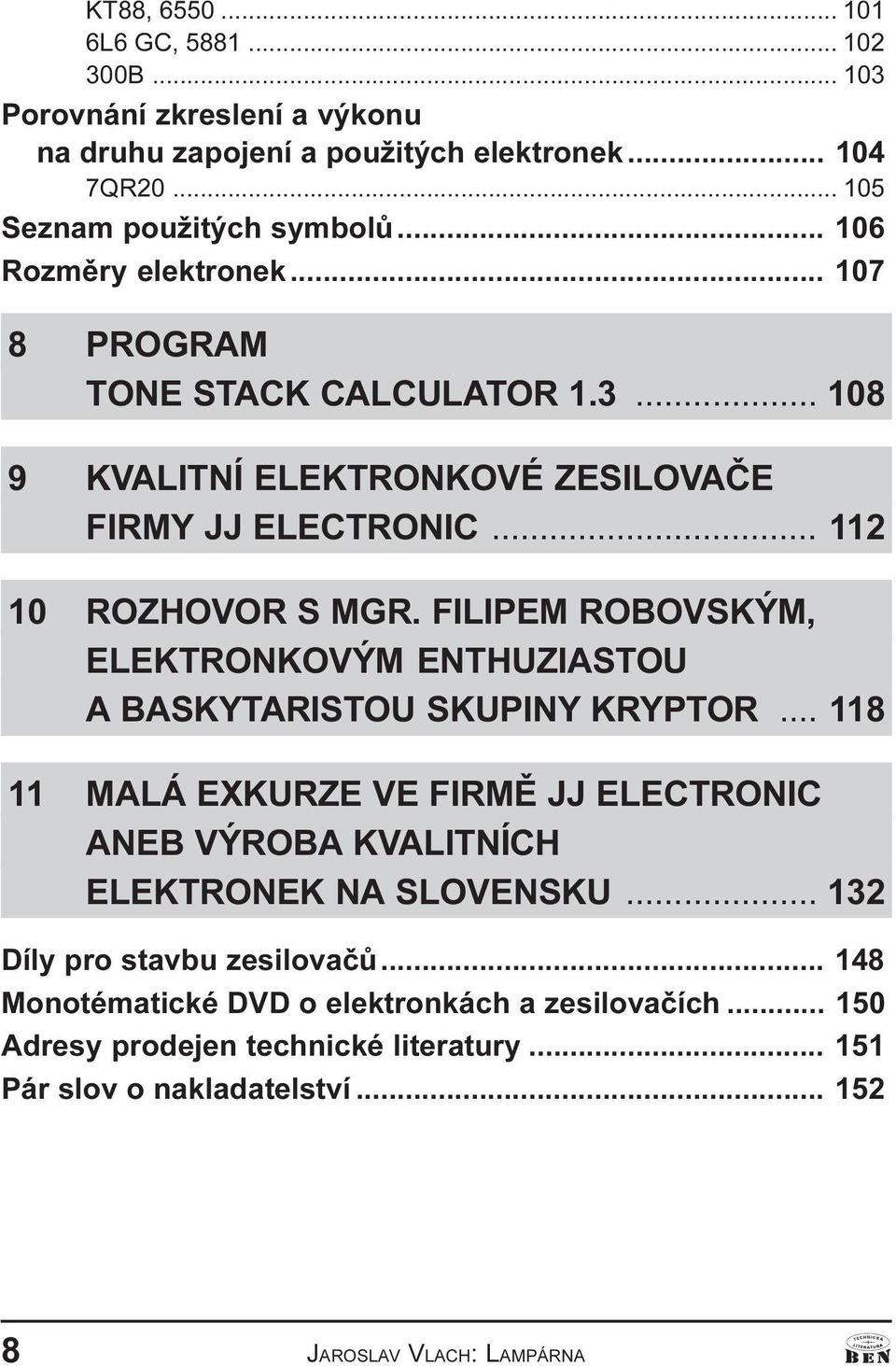 FILIPEM ROBOVSKÝM, ELEKTRONKOVÝM ENTHUZIASTOU A BASKYTARISTOU SKUPINY KRYPTOR... 118 11 MALÁ EXKURZE VE FIRMÌ JJ ELECTRONIC ANEB VÝROBA KVALITNÍCH ELEKTRONEK NA SLOVENSKU.