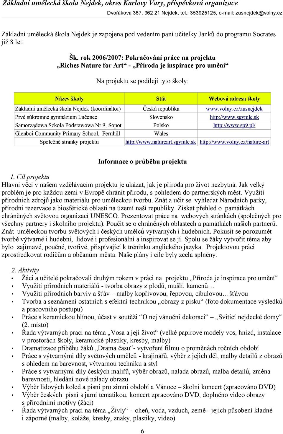 Nejdek (koordinátor) Česká republika www.volny.cz/zusnejdek Prvé súkromné gymnázium Lučenec Slovensko http://www.sgymlc.sk Samorządowa Szkoła Podstawowa Nr 9, Sopot Polsko http://www.sp9.