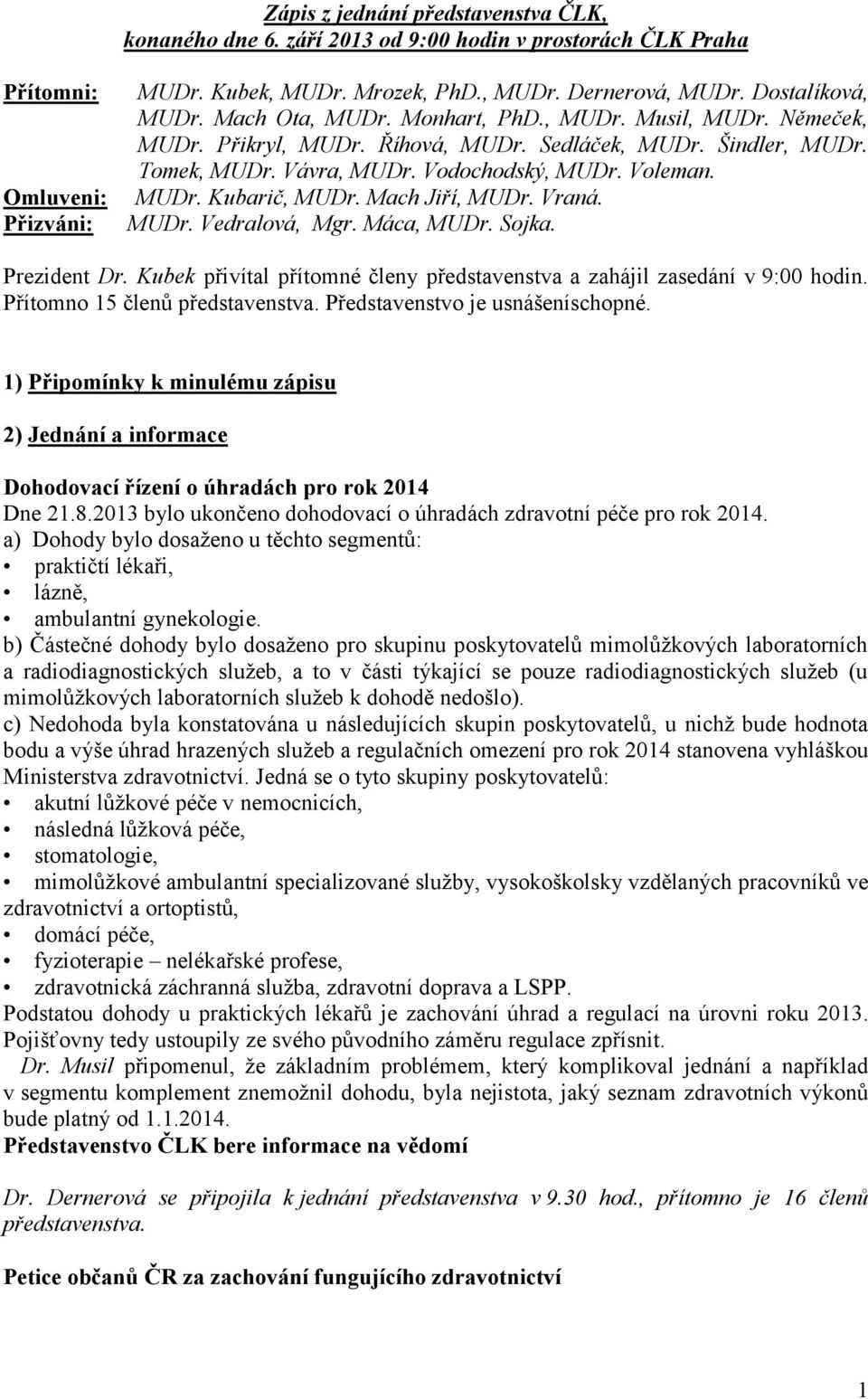 MUDr. Kubarič, MUDr. Mach Jiří, MUDr. Vraná. MUDr. Vedralová, Mgr. Máca, MUDr. Sojka. Prezident Dr. Kubek přivítal přítomné členy představenstva a zahájil zasedání v 9:00 hodin.