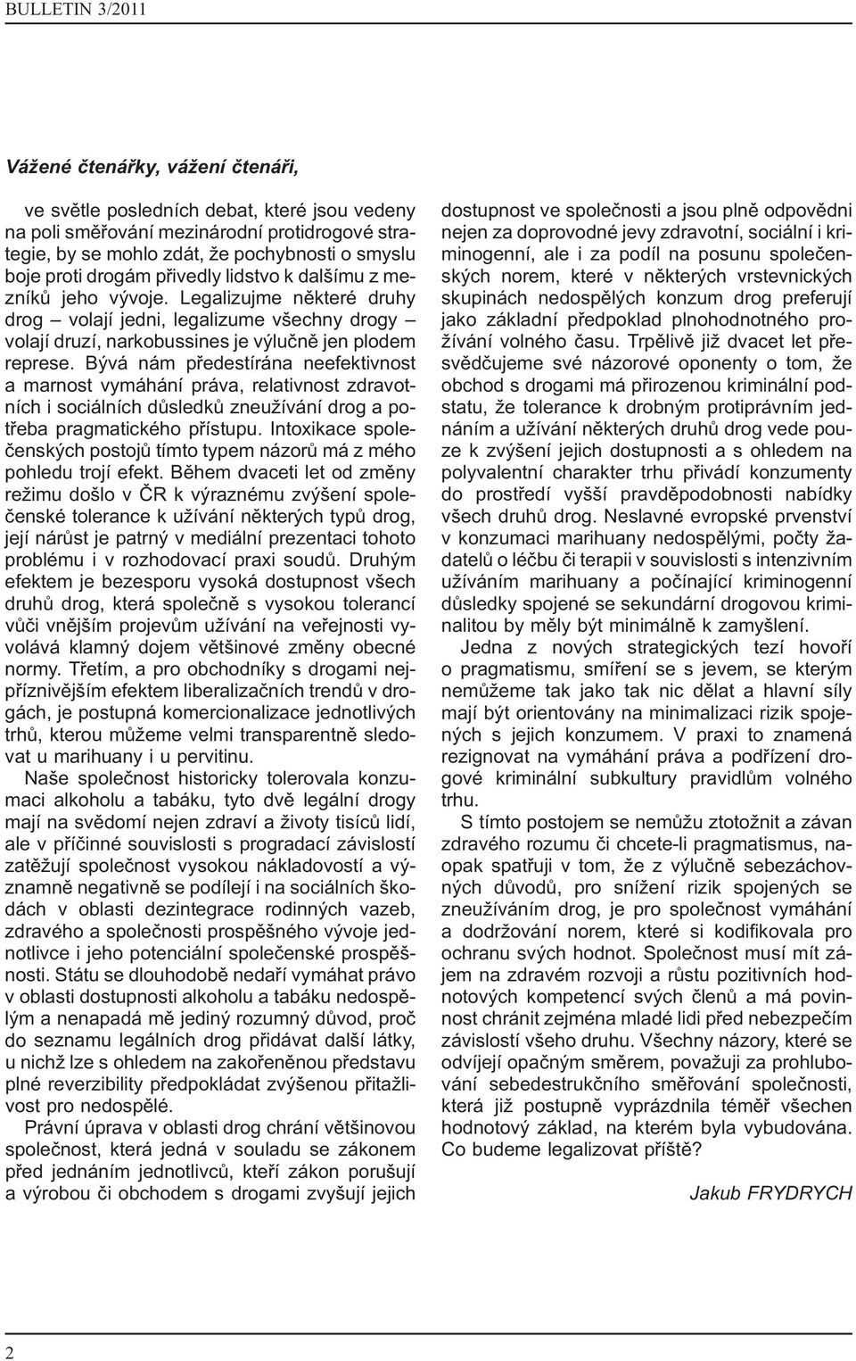 Bývá nám předestírána neefektivnost a marnost vymáhání práva, relativnost zdravotních i sociálních důsledků zneužívání drog a potřeba pragmatického přístupu.