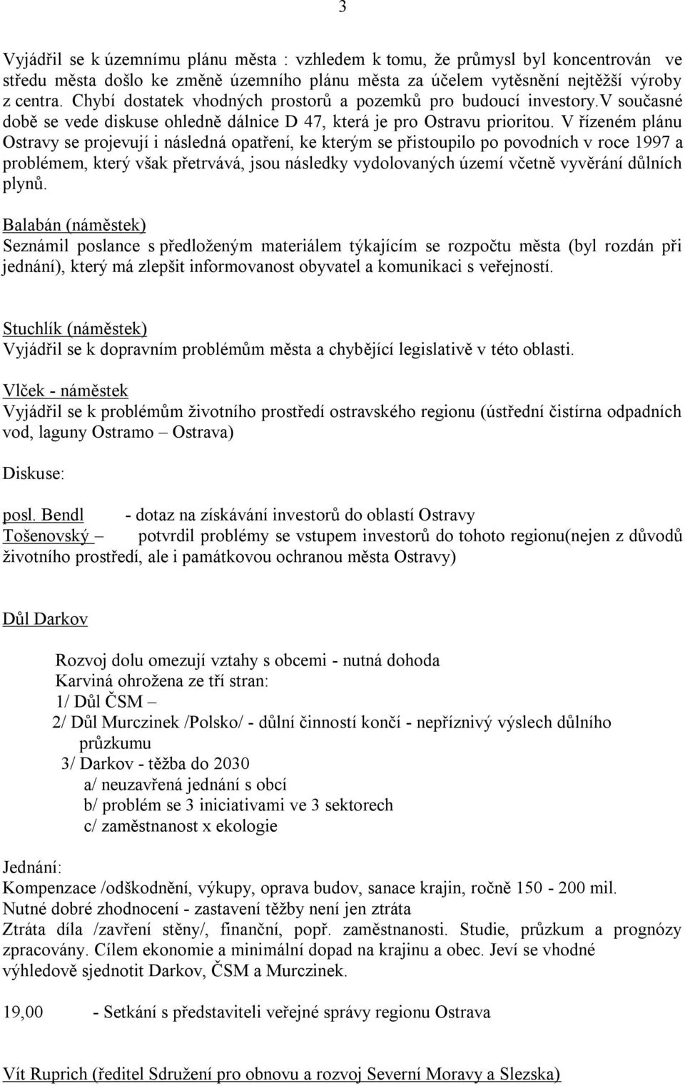 V řízeném plánu Ostravy se projevují i následná opatření, ke kterým se přistoupilo po povodních v roce 1997 a problémem, který však přetrvává, jsou následky vydolovaných území včetně vyvěrání důlních