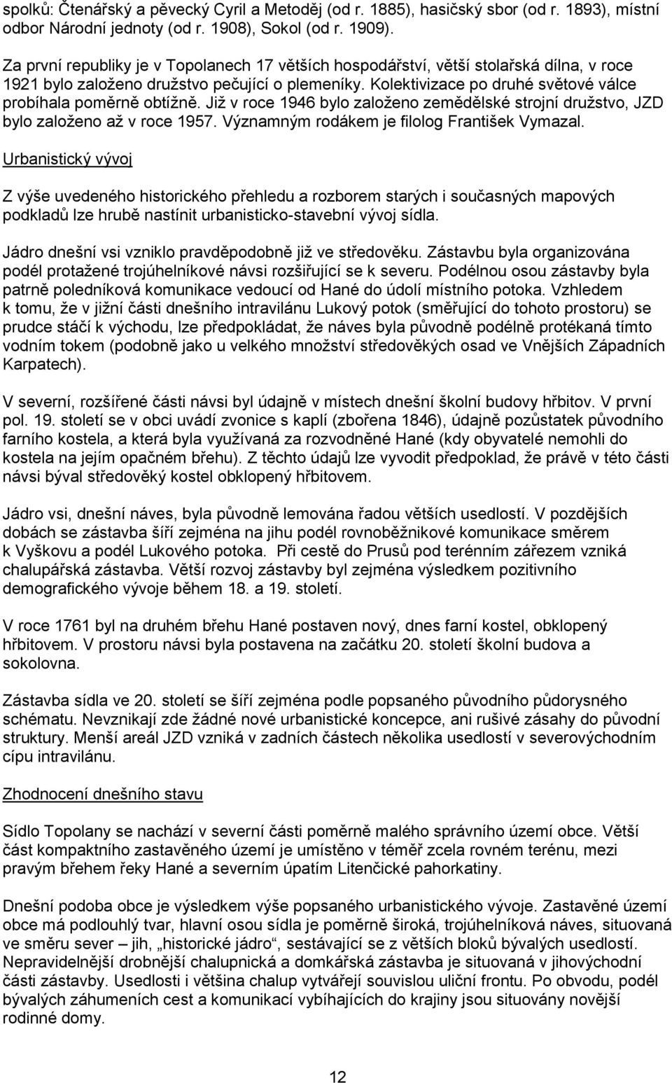 Kolektivizace po druhé světové válce probíhala poměrně obtížně. Již v roce 1946 bylo založeno zemědělské strojní družstvo, JZD bylo založeno až v roce 1957.