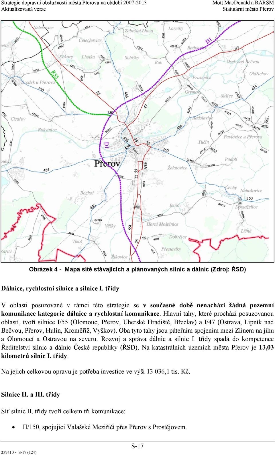 Hlavní tahy, které prochází posuzovanou oblastí, tvoří silnice I/55 (Olomouc, Přerov, Uherské Hradiště, Břeclav) a I/47 (Ostrava, Lipník nad Bečvou, Přerov, Hulín, Kroměříž, Vyškov).