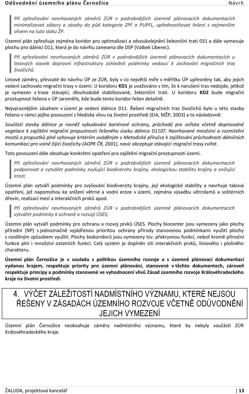 Při zpřesňování navrhovaných záměrů ZÚR v podrobnějších územně plánovacích dokumentacích u liniových staveb dopravní infrastruktury zohlednit podmínky vedoucí k zachování migračních tras živočichů.