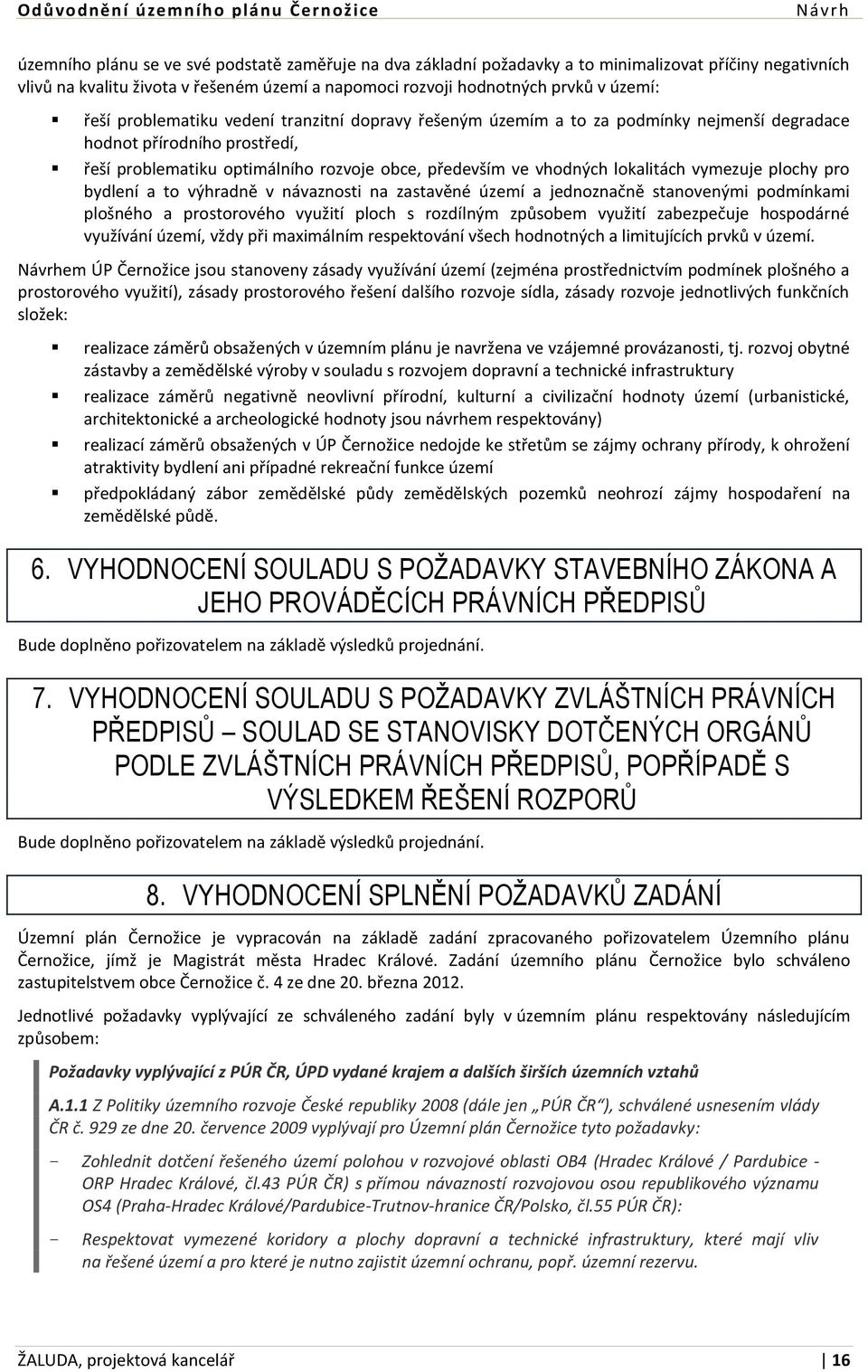 vymezuje plochy pro bydlení a to výhradně v návaznosti na zastavěné území a jednoznačně stanovenými podmínkami plošného a prostorového využití ploch s rozdílným způsobem využití zabezpečuje