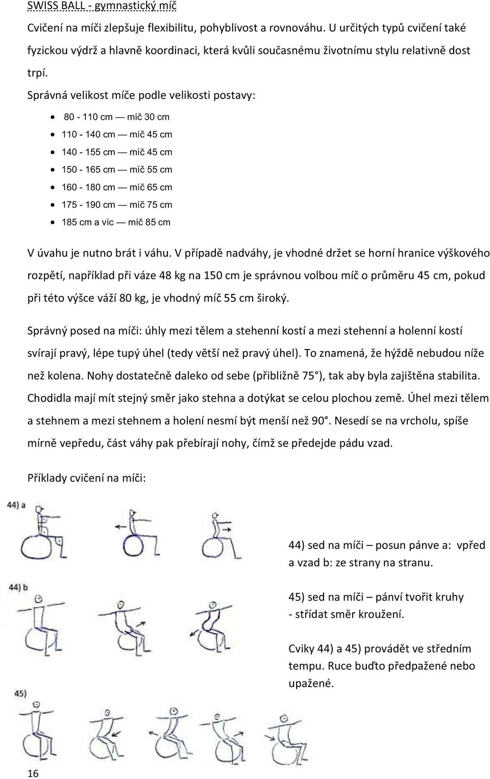 Správná velikost míče podle velikosti postavy: 80-110 cm míč 30 cm 110-140 cm míč 45 cm 140-155 cm míč 45 cm 150-165 cm míč 55 cm 160-180 cm míč 65 cm 175-190 cm míč 75 cm 185 cm a víc míč 85 cm V