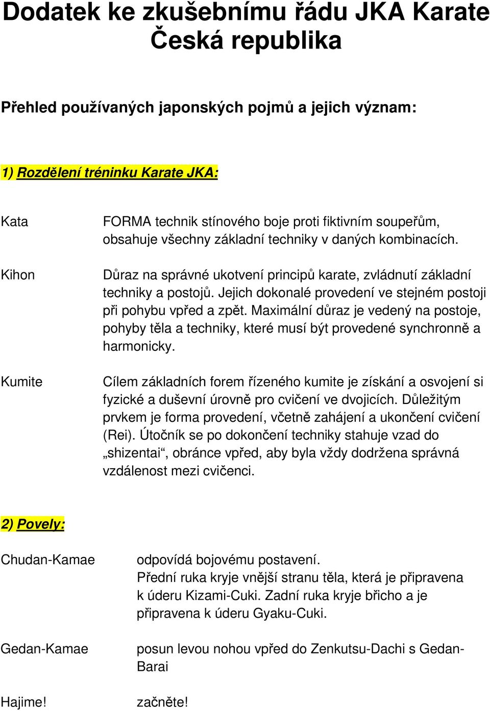 Jejich dokonalé provedení ve stejném postoji při pohybu vpřed a zpět. Maximální důraz je vedený na postoje, pohyby těla a techniky, které musí být provedené synchronně a harmonicky.