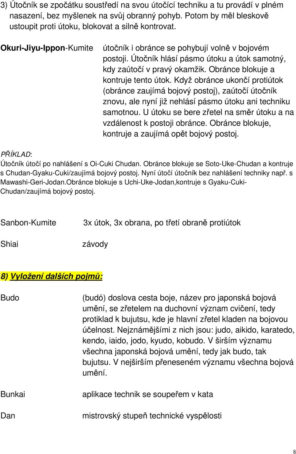 Když obránce ukončí protiútok (obránce zaujímá bojový postoj), zaútočí útočník znovu, ale nyní již nehlásí pásmo útoku ani techniku samotnou.