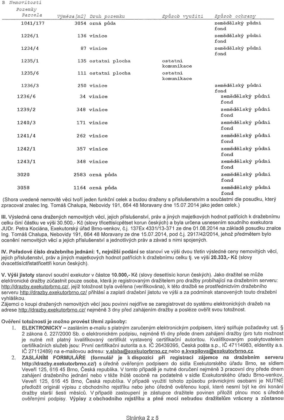 vjnice zemědělský půdní 1241/4 262 vinice zemědělský půdní 1242/1 35~1 vinice zemědělský půdni 1243/1 348 vinice zemědělský půdní 3020 2583 orná půda zemědělský půdní 3058 1164 orná půda zemědělský