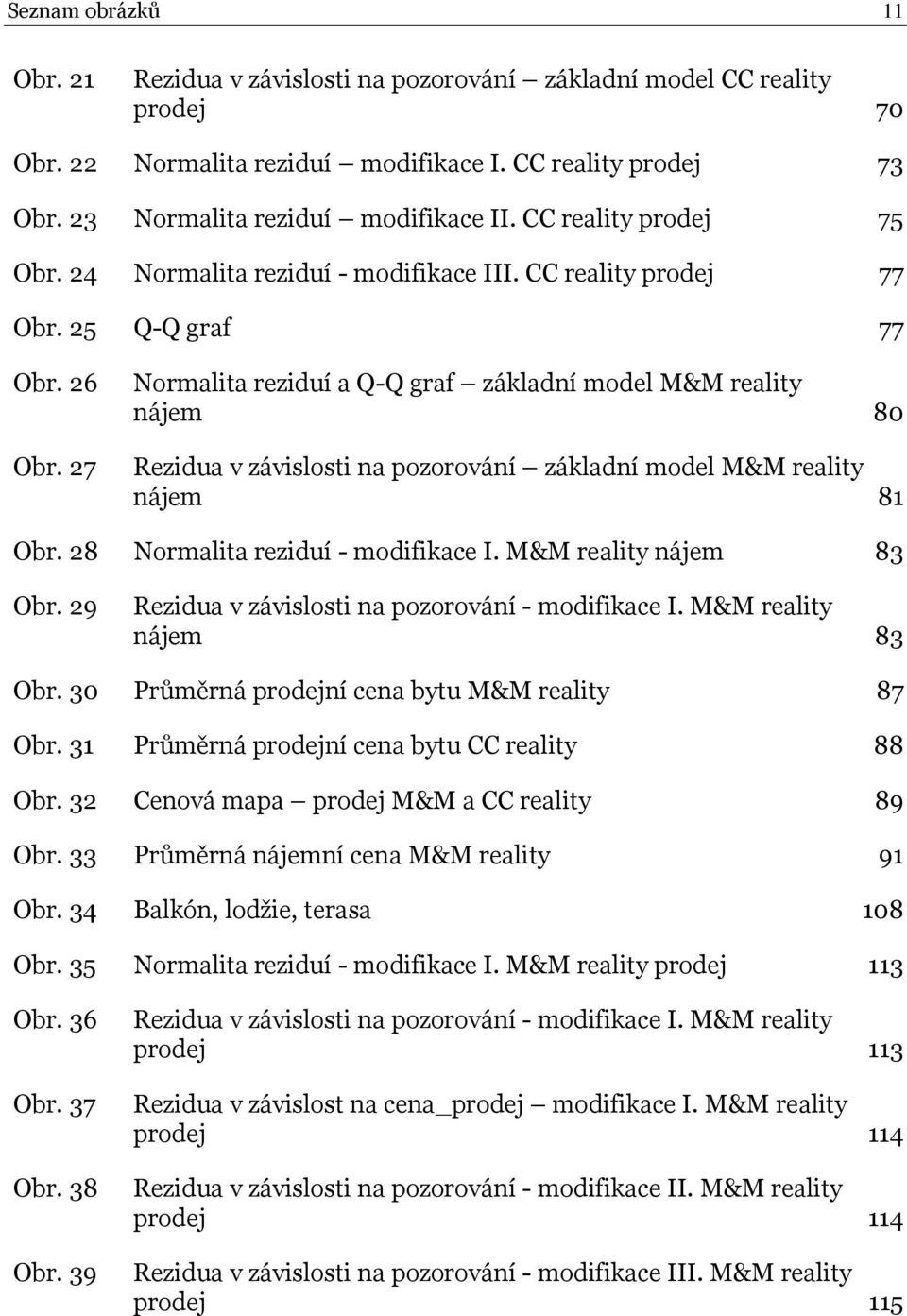 27 Normalita reziduí a Q-Q graf základní model M&M reality nájem 80 Rezidua v závislosti na pozorování základní model M&M reality nájem 81 Obr. 28 Normalita reziduí - modifikace I.