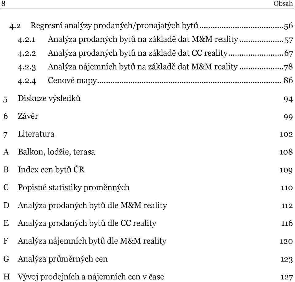 .. 86 5 Diskuze výsledků 94 6 Závěr 99 7 Literatura 102 A Balkon, lodţie, terasa 108 B Index cen bytů ČR 109 C Popisné statistiky proměnných 110 D Analýza