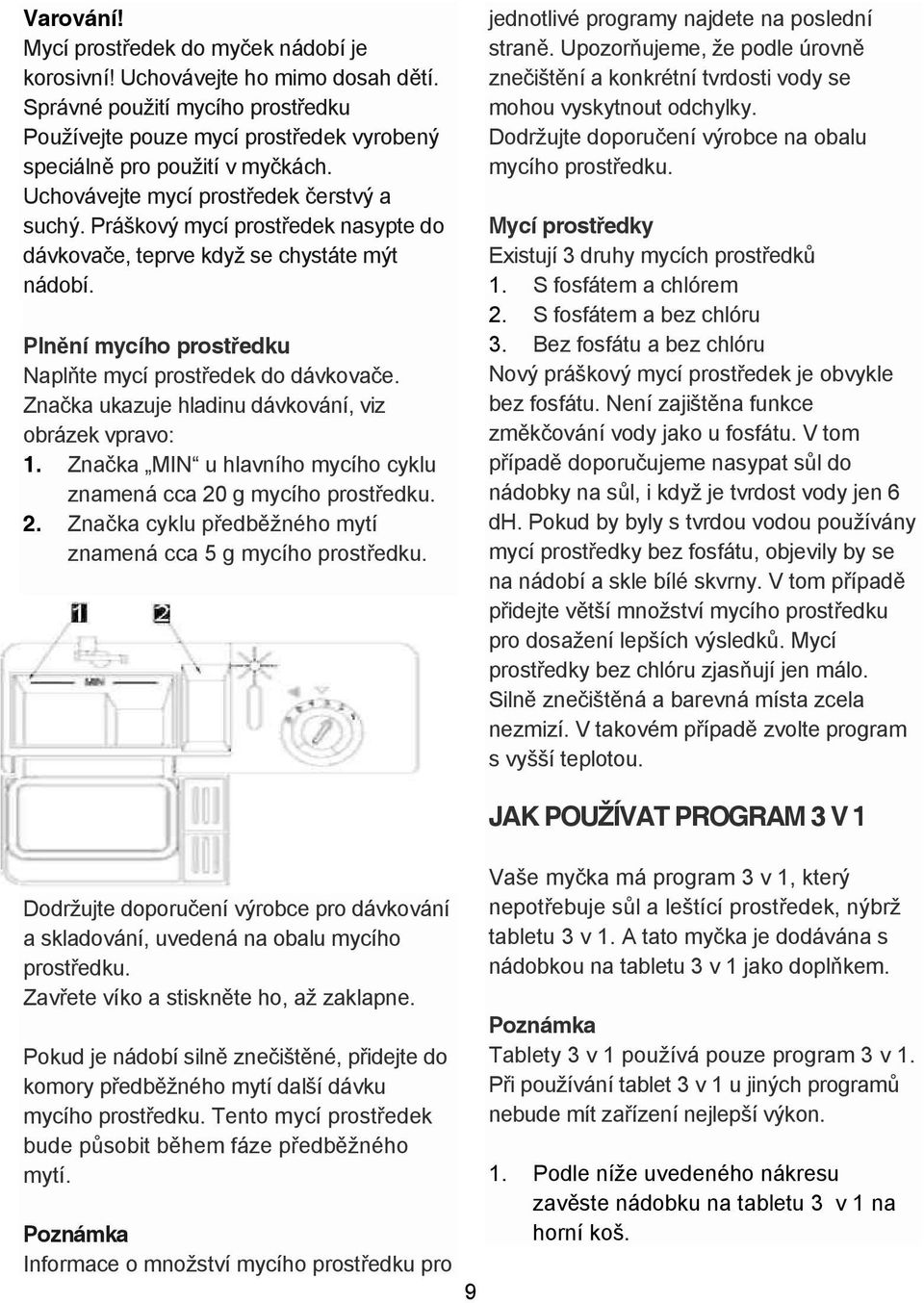 Zna ka ukazuje hladinu dávkování, viz obrázek vpravo: 1. Zna ka MIN u hlavního mycího cyklu znamená cca 20 g mycího prost edku. 2. Zna ka cyklu p edb žného mytí znamená cca 5 g mycího prost edku.