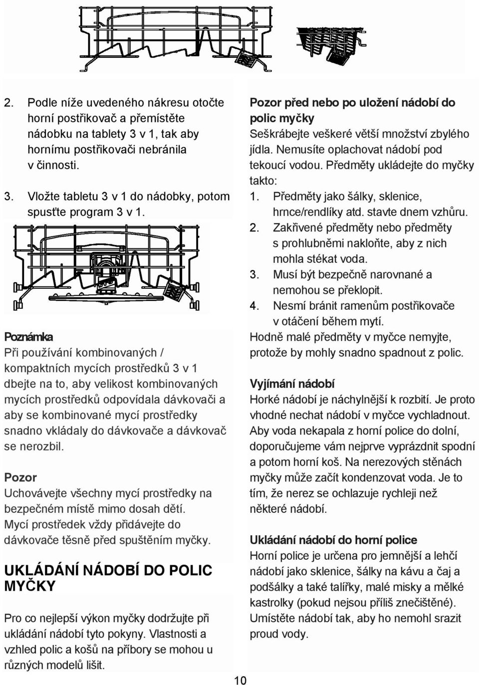 vkládaly do dávkova e a dávkova se nerozbil. Pozor Uchovávejte všechny mycí prost edky na bezpe ném míst mimo dosah d tí. Mycí prost edek vždy p idávejte do dávkova e t sn p ed spušt ním my ky.