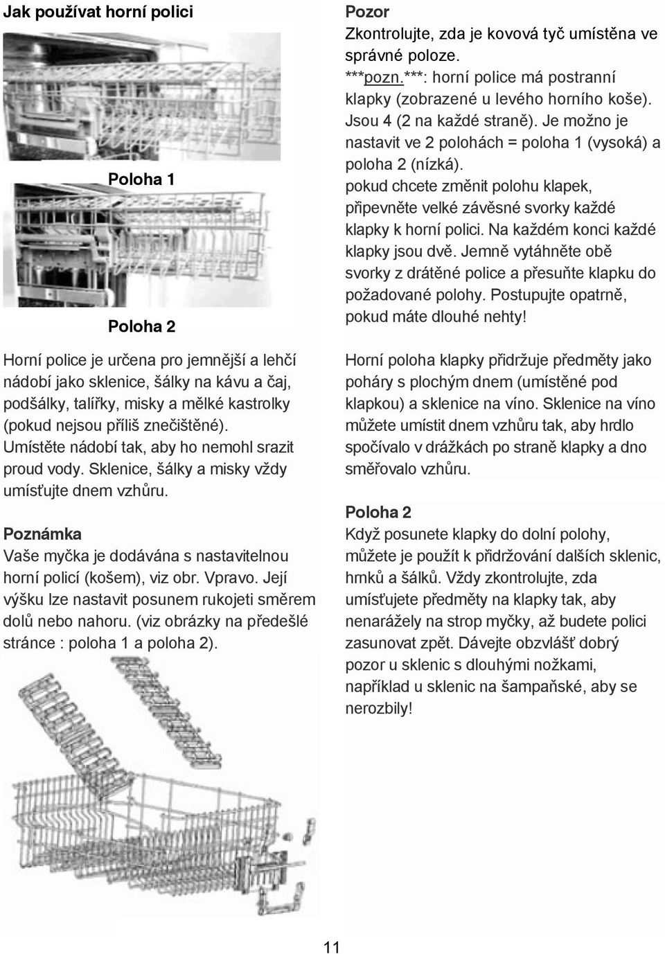 Vpravo. Její výšku lze nastavit posunem rukojeti sm rem dol nebo nahoru. (viz obrázky na p edešlé stránce : poloha 1 a poloha 2). Pozor Zkontrolujte, zda je kovová ty umíst na ve správné poloze.