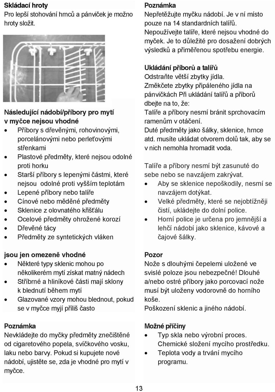 s lepenými ástmi, které nejsou odolné proti vyšším teplotám Lepené p íbory nebo talí e Cínové nebo m d né p edm ty Sklenice z olovnatého k iš álu Ocelové p edm ty ohrožené korozí D ev né tácy P edm