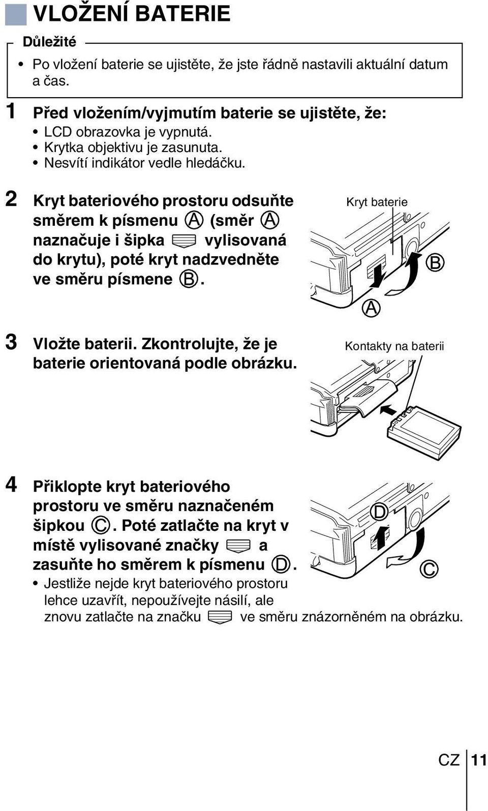 2 Kryt bateriového prostoru odsuàte smûrem k písmenu (smûr naznaãuje i ipka vylisovaná do krytu), poté kryt nadzvednûte ve smûru písmene. Kryt baterie 3 VloÏte baterii.