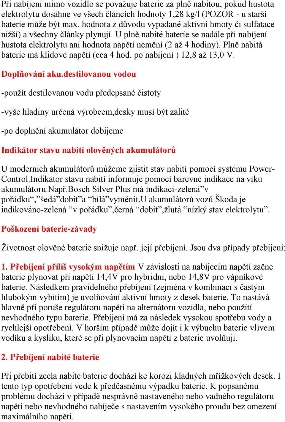 Plně nabitá baterie má klidové napětí (cca 4 hod. po nabíjení ) 12,8 aţ 13,0 V. Doplňování aku.