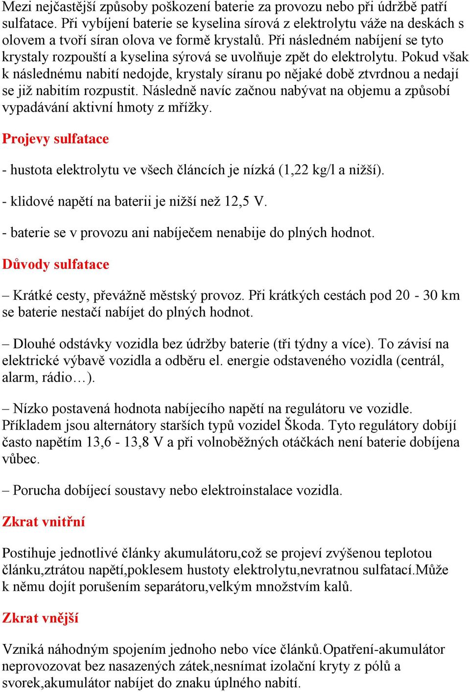 Při následném nabíjení se tyto krystaly rozpouští a kyselina sýrová se uvolňuje zpět do elektrolytu.