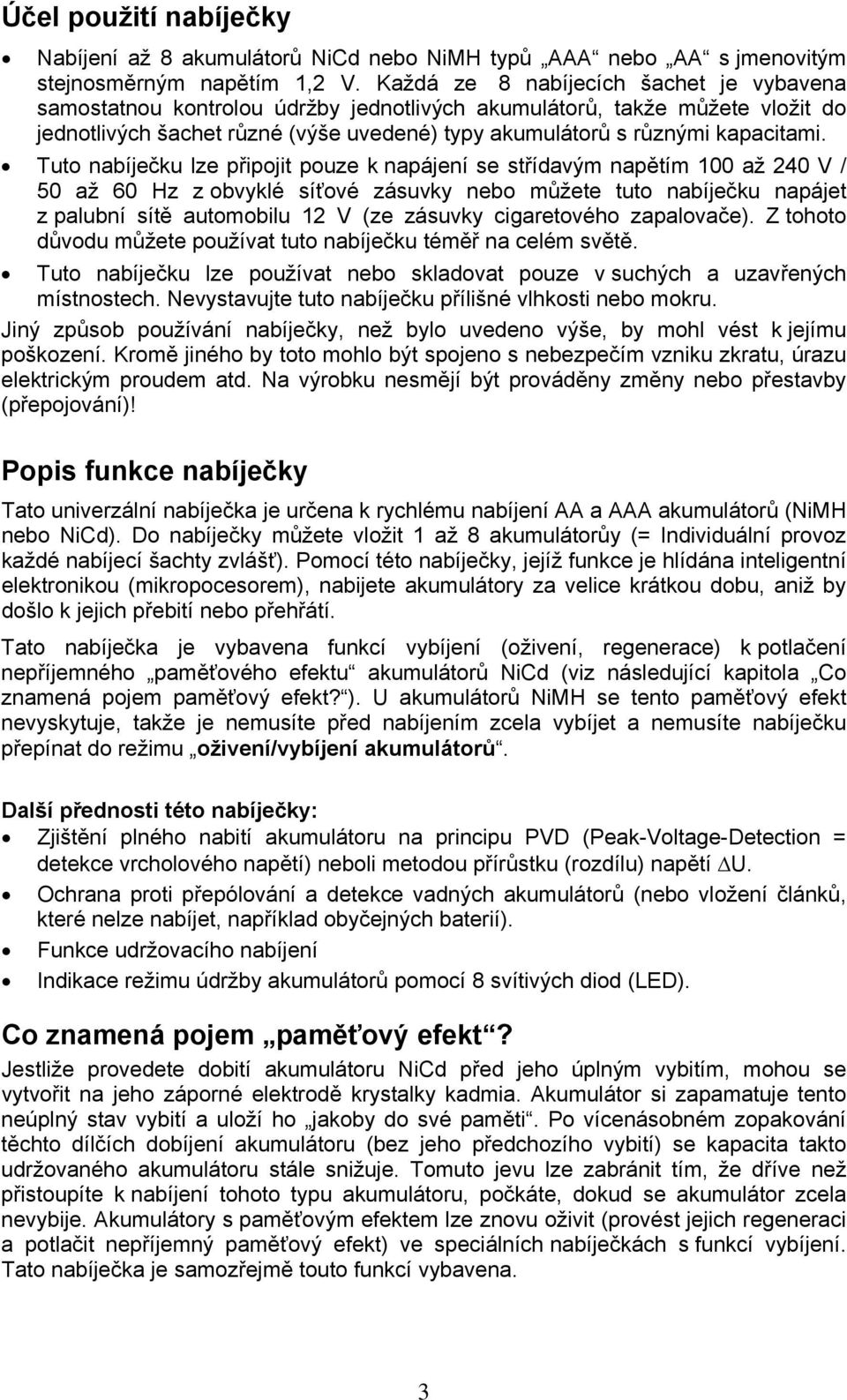 Tuto nabíječku lze připojit pouze k napájení se střídavým napětím 100 až 240 V / 50 až 60 Hz z obvyklé síťové zásuvky nebo můžete tuto nabíječku napájet z palubní sítě automobilu 12 V (ze zásuvky