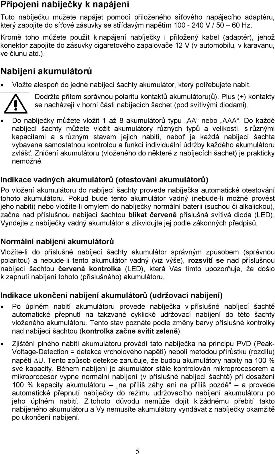 Dodržte přitom správnou polaritu kontaktů akumulátoru(ů). Plus (+) kontakty se nacházejí v horní části nabíjecích šachet (pod svítivými diodami).