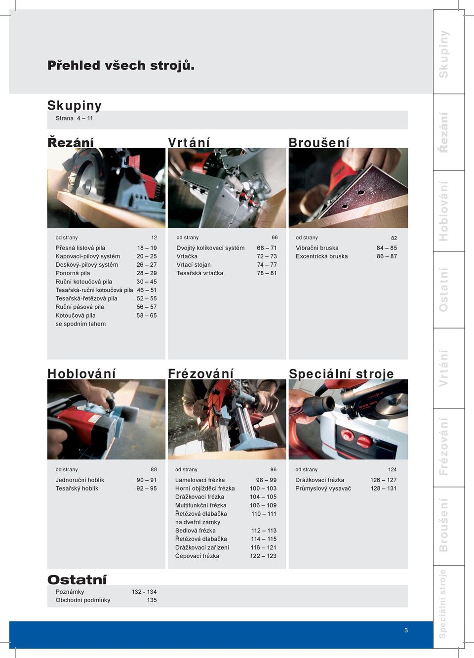 Tesařská-ruční kotoučová pila 46 51 Tesařská-řetězová pila 52 55 Ruční pásová pila 56 57 Kotoučová pila 58 65 se spodním tahem od strany 66 Dvojitý kolíkovací systém 68 71 Vrtačka 72 73 Vrtací stojan