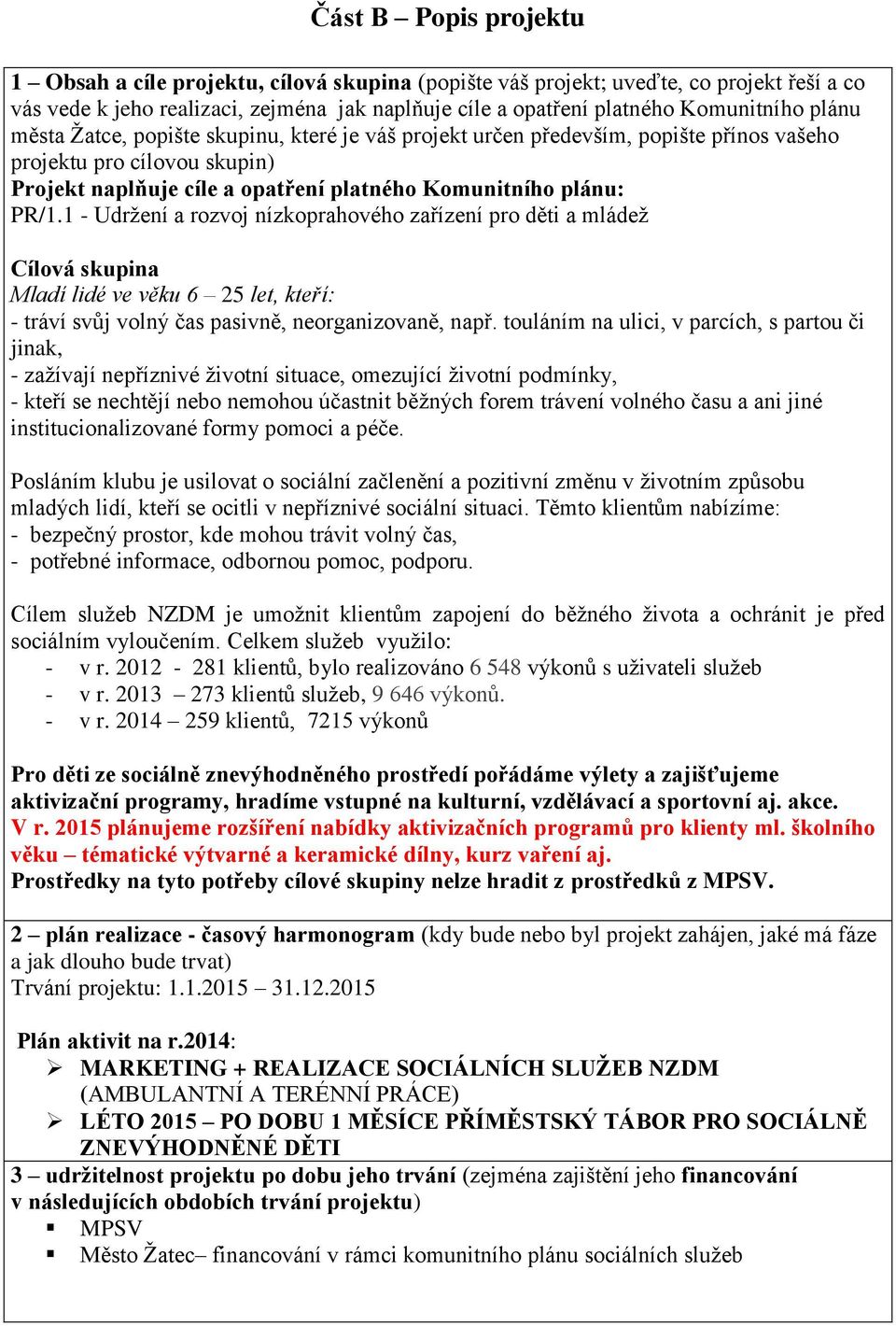 1 - Udržení a rozvoj nízkoprahového zařízení pro děti a mládež Cílová skupina Mladí lidé ve věku 6 25 let, kteří: - tráví svůj volný čas pasivně, neorganizovaně, např.