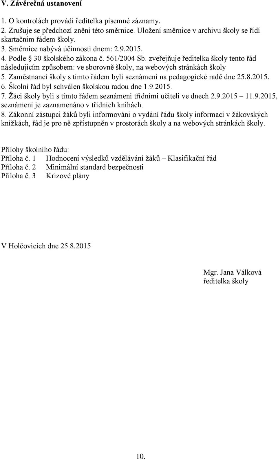 Zaměstnanci školy s tímto řádem byli seznámeni na pedagogické radě dne 25.8.2015. 6. Školní řád byl schválen školskou radou dne 1.9.2015. 7.