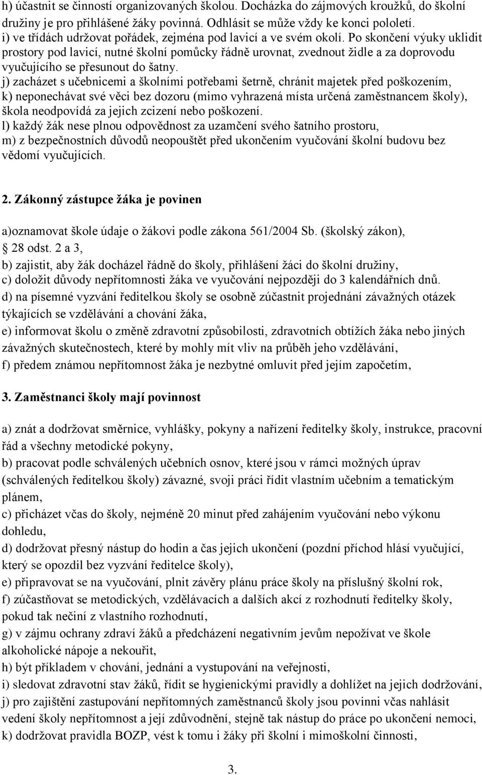 Po skončení výuky uklidit prostory pod lavicí, nutné školní pomůcky řádně urovnat, zvednout židle a za doprovodu vyučujícího se přesunout do šatny.