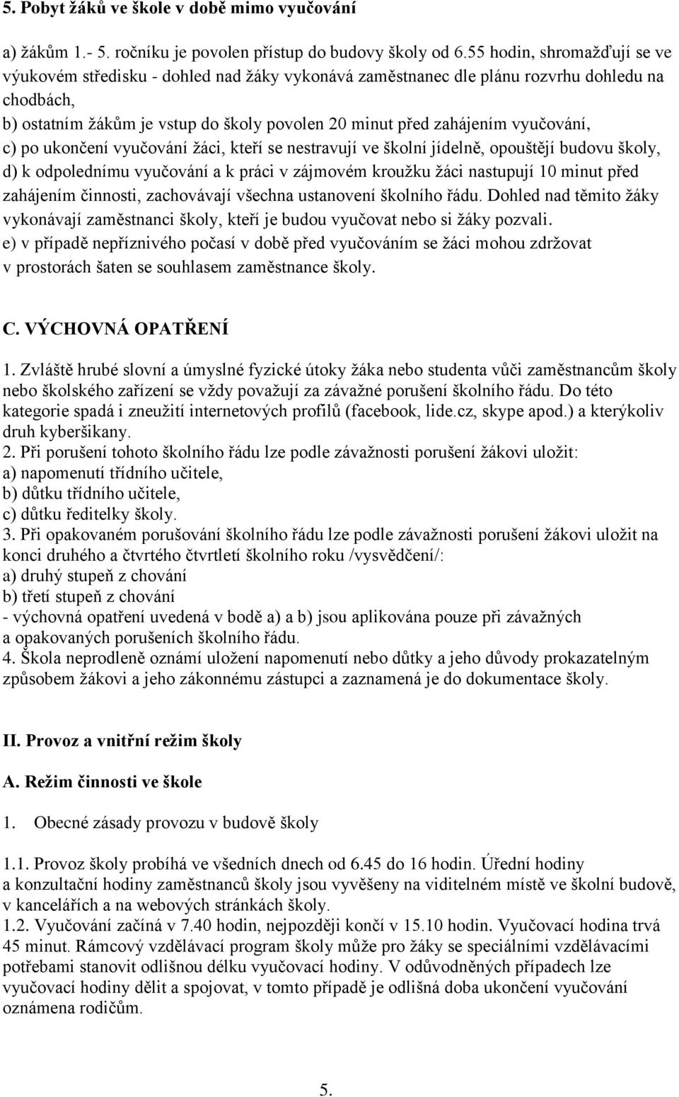 vyučování, c) po ukončení vyučování žáci, kteří se nestravují ve školní jídelně, opouštějí budovu školy, d) k odpolednímu vyučování a k práci v zájmovém kroužku žáci nastupují 10 minut před zahájením