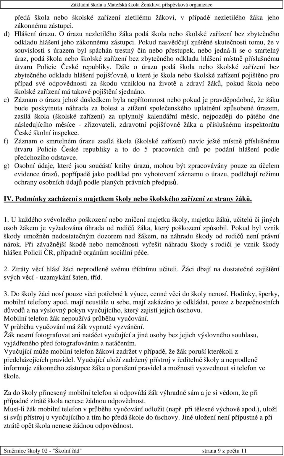 Pokud nasvědčují zjištěné skutečnosti tomu, že v souvislosti s úrazem byl spáchán trestný čin nebo přestupek, nebo jedná-li se o smrtelný úraz, podá škola nebo školské zařízení bez zbytečného odkladu