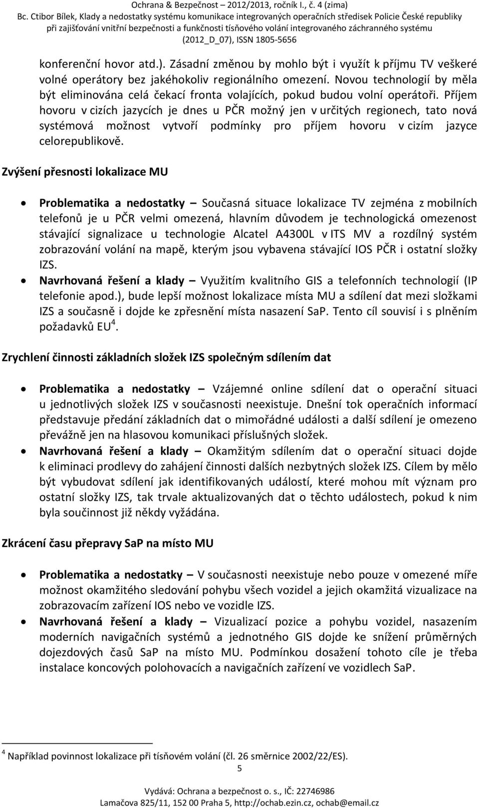 Příjem hovoru v cizích jazycích je dnes u PČR možný jen v určitých regionech, tato nová systémová možnost vytvoří podmínky pro příjem hovoru v cizím jazyce celorepublikově.