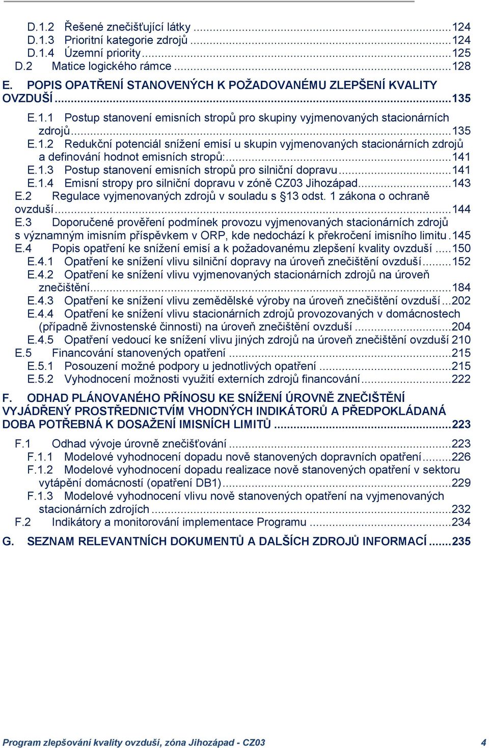 .. 141 E.1.3 Postup stanovení emisních stropů pro silniční dopravu... 141 E.1.4 Emisní stropy pro silniční dopravu v zóně CZ03 Jihozápad... 143 E.2 Regulace vyjmenovaných zdrojů v souladu s 13 odst.