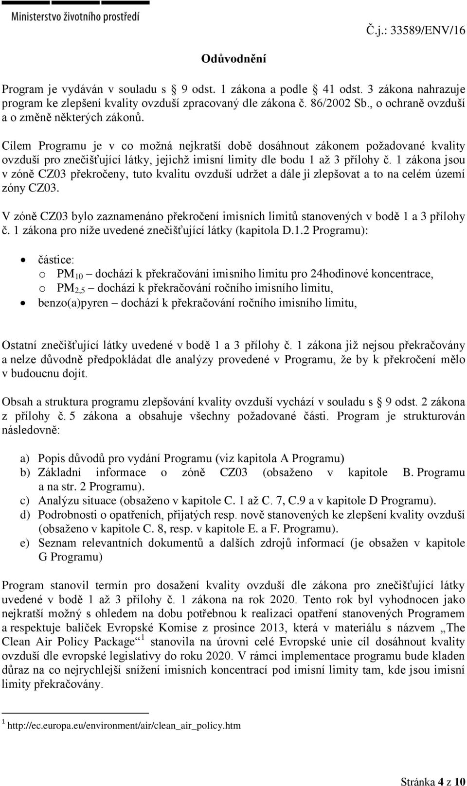 Cílem Programu je v co možná nejkratší době dosáhnout zákonem požadované kvality ovzduší pro znečišťující látky, jejichž imisní limity dle bodu 1 až 3 přílohy č.