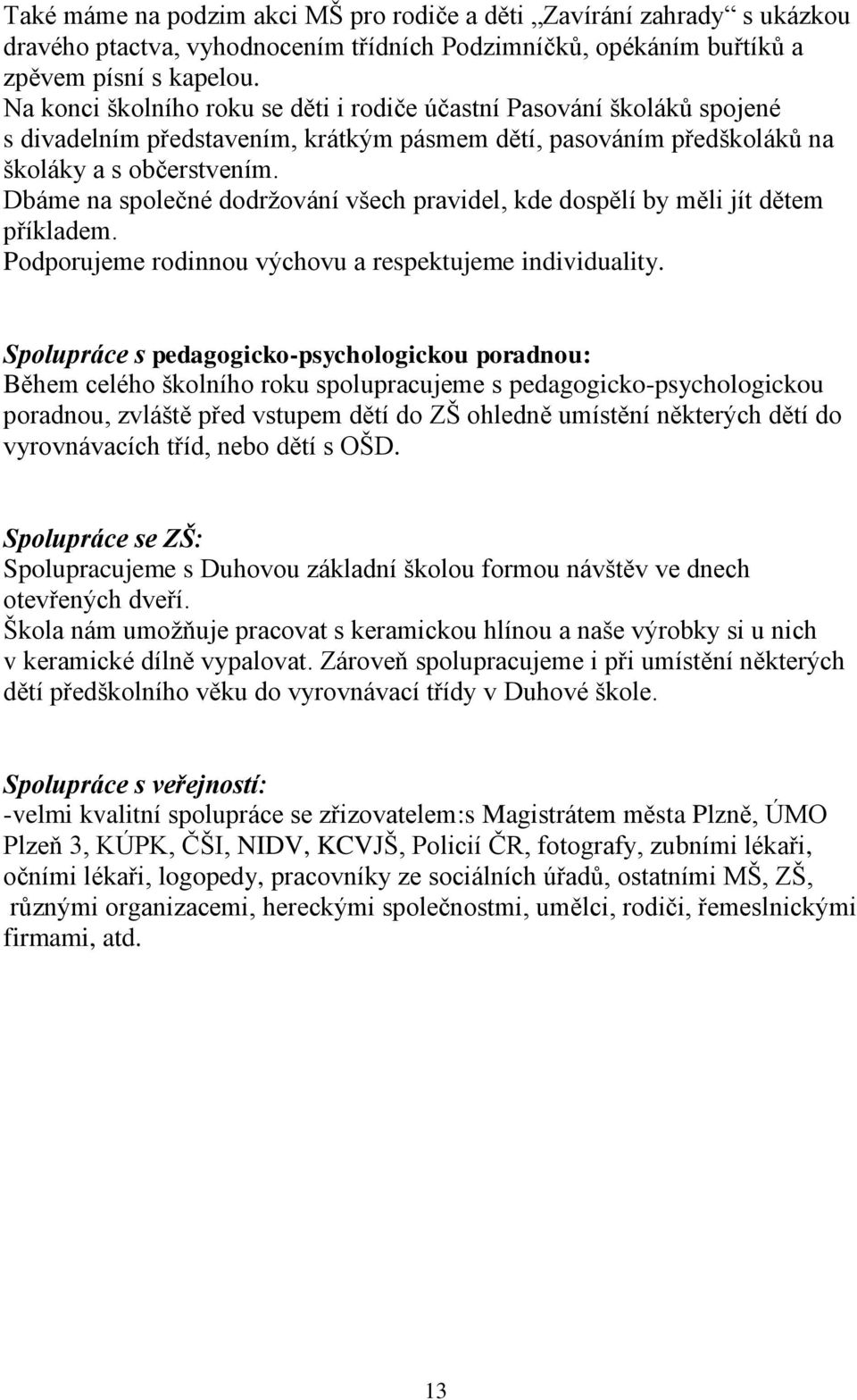 Dbáme na společné dodržování všech pravidel, kde dospělí by měli jít dětem příkladem. Podporujeme rodinnou výchovu a respektujeme individuality.