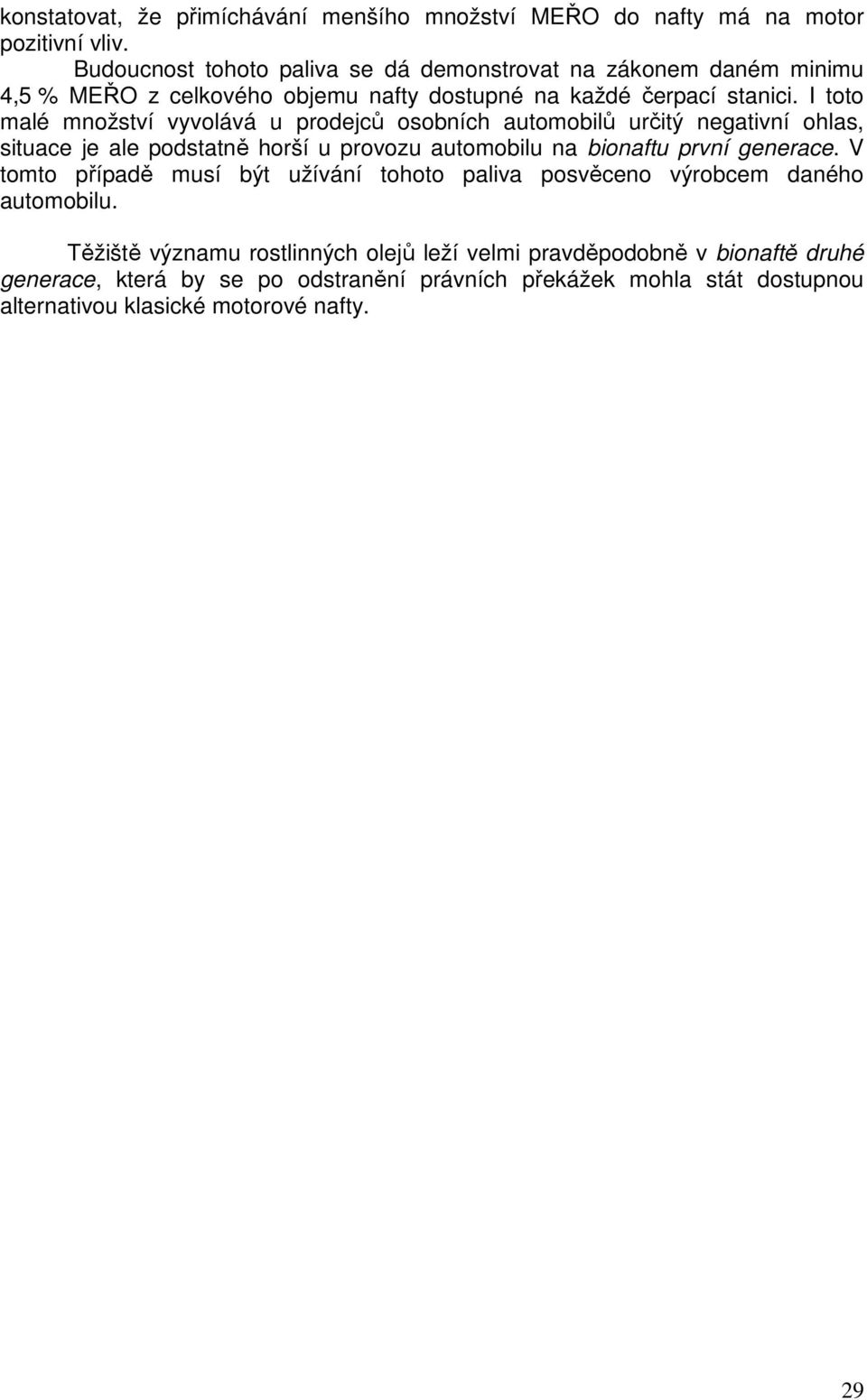 I toto malé množství vyvolává u prodejců osobních automobilů určitý negativní ohlas, situace je ale podstatně horší u provozu automobilu na bionaftu první generace.
