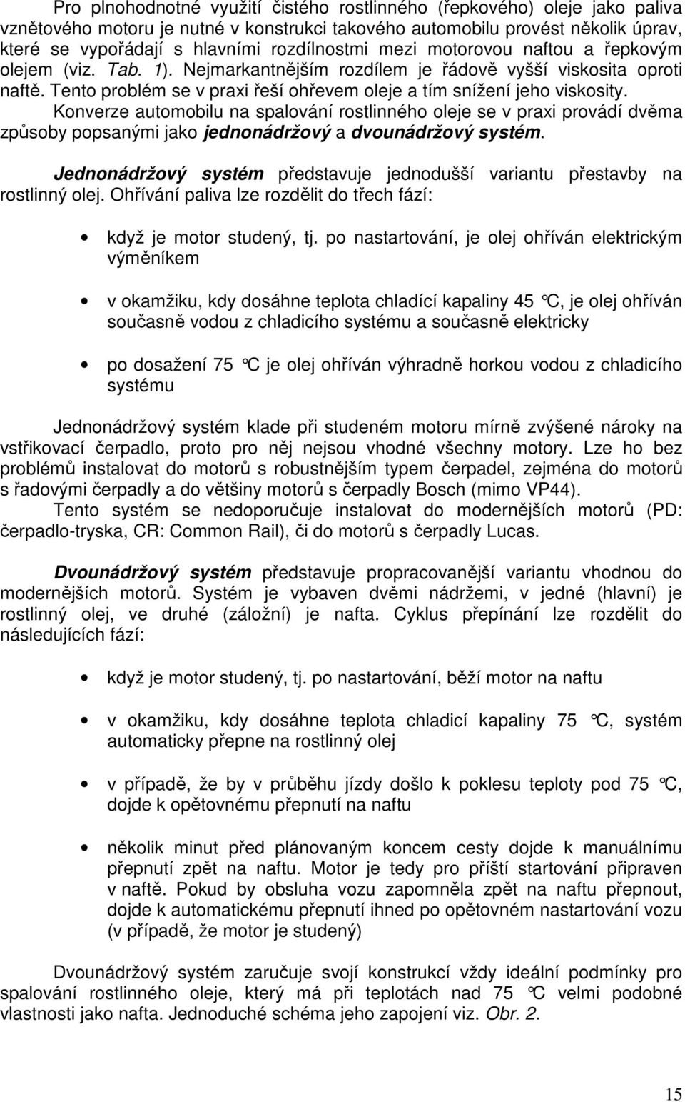 Tento problém se v praxi řeší ohřevem oleje a tím snížení jeho viskosity.