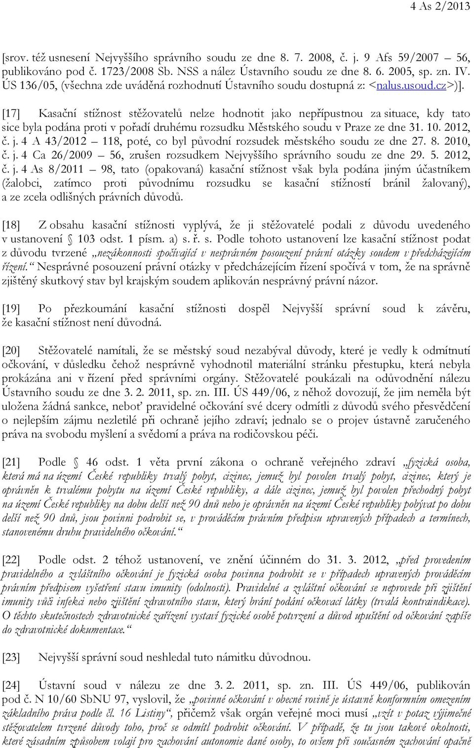 [17] Kasační stížnost stěžovatelů nelze hodnotit jako nepřípustnou za situace, kdy tato sice byla podána proti v pořadí druhému rozsudku Městského soudu v Praze ze dne 31. 10. 2012, č. j. 4 A 43/2012 118, poté, co byl původní rozsudek městského soudu ze dne 27.