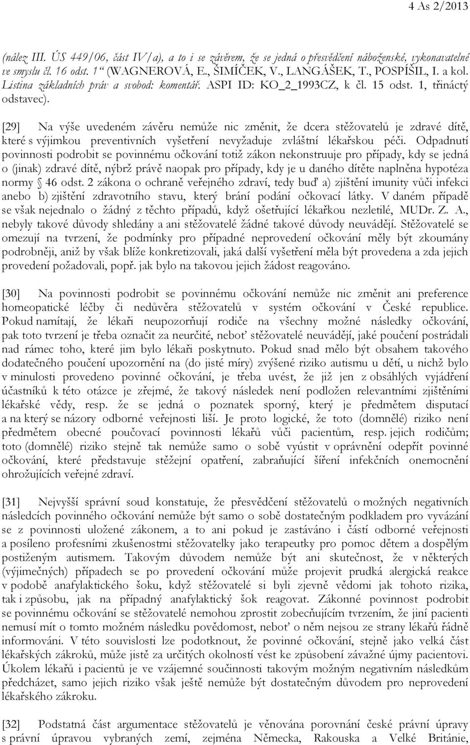 [29] Na výše uvedeném závěru nemůže nic změnit, že dcera stěžovatelů je zdravé dítě, které s výjimkou preventivních vyšetření nevyžaduje zvláštní lékařskou péči.