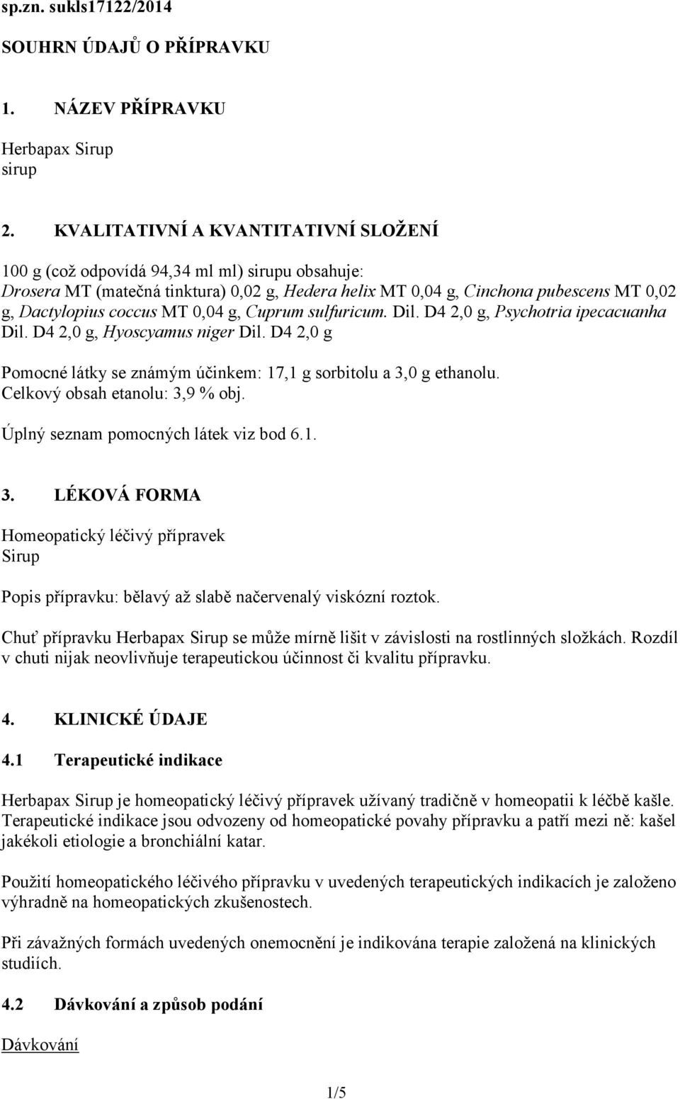 MT 0,04 g, Cuprum sulfuricum. Dil. D4 2,0 g, Psychotria ipecacuanha Dil. D4 2,0 g, Hyoscyamus niger Dil. D4 2,0 g Pomocné látky se známým účinkem: 17,1 g sorbitolu a 3,0 g ethanolu.